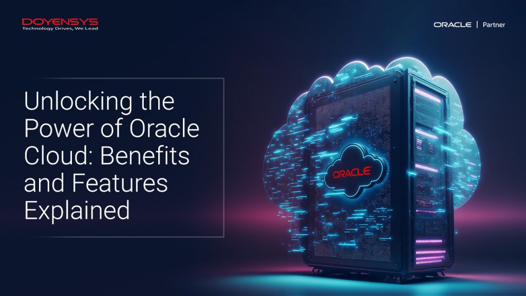 Unlocking The Power Of Oracle Cloud Benefits And Features Explained Doyensys Blog 